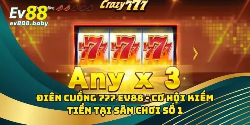 Điên Cuồng 777 EV88 - Cơ Hội Kiếm Tiền Tại Sân Chơi Số 1