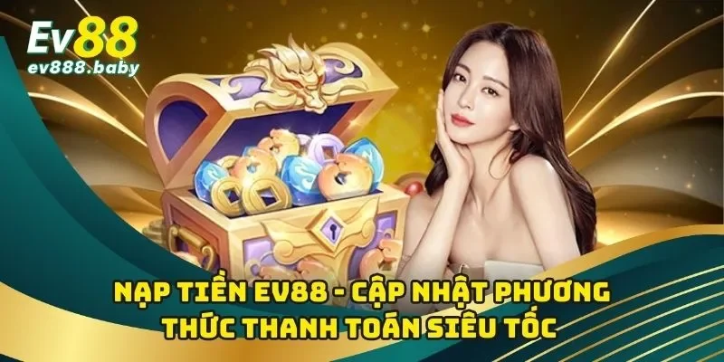 Nạp Tiền EV88 - Cập Nhật Phương Thức Thanh Toán Siêu Tốc 