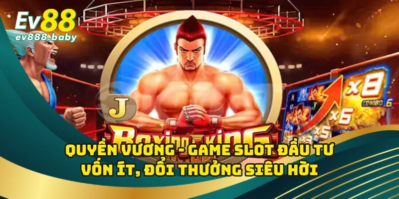 Quyền Vương - Game Slot Đầu Tư Vốn Ít, Đổi Thưởng Siêu Hời